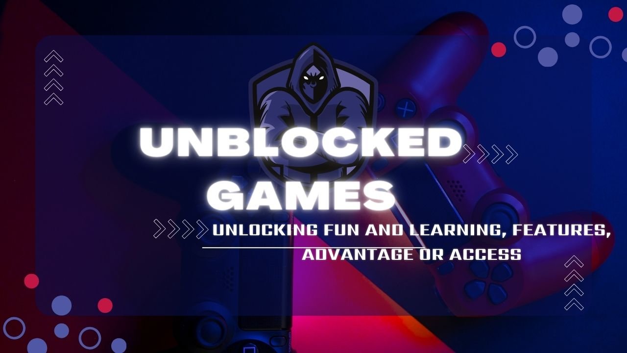 Unblocked Games: Unlocking Fun and Learning, Features, Advantage or Access